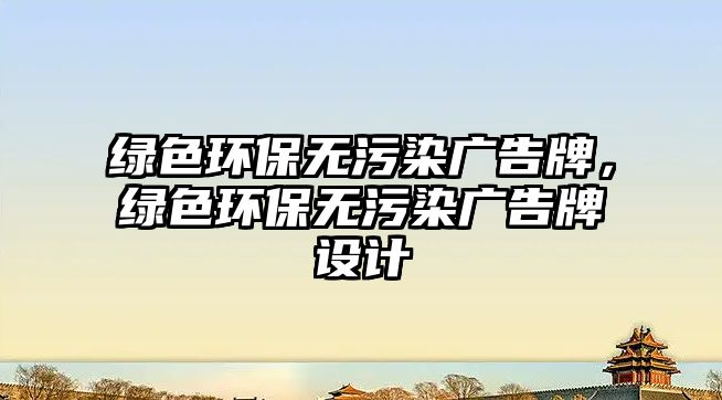綠色環(huán)保無(wú)污染廣告牌，綠色環(huán)保無(wú)污染廣告牌設(shè)計(jì)