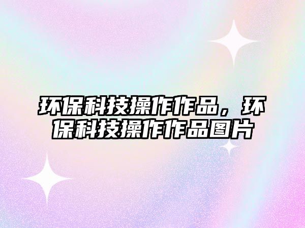 環(huán)?？萍疾僮髯髌罚h(huán)?？萍疾僮髯髌穲D片