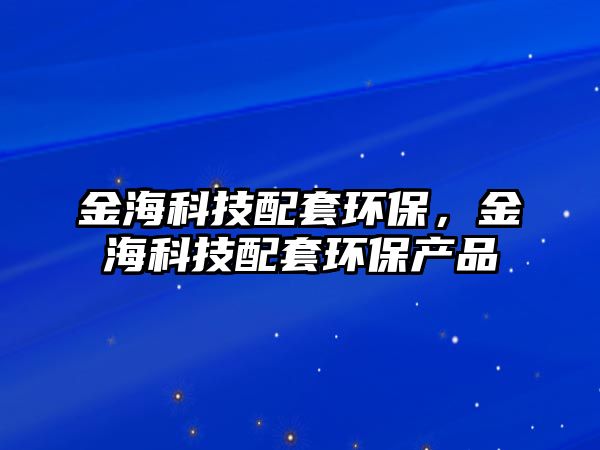 金?？萍寂涮篆h(huán)保，金海科技配套環(huán)保產(chǎn)品