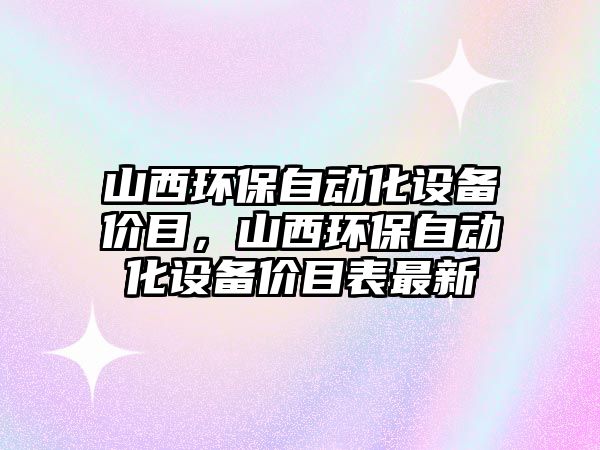 山西環(huán)保自動化設(shè)備價目，山西環(huán)保自動化設(shè)備價目表最新