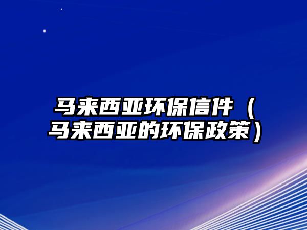 馬來西亞環(huán)保信件（馬來西亞的環(huán)保政策）