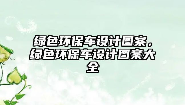 綠色環(huán)保車設(shè)計(jì)圖案，綠色環(huán)保車設(shè)計(jì)圖案大全