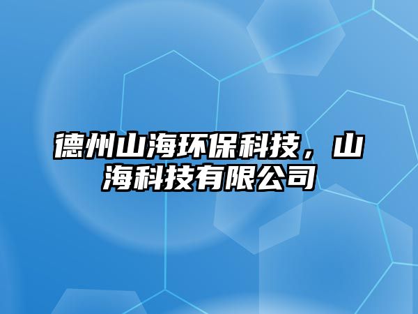 德州山海環(huán)保科技，山?？萍加邢薰? class=