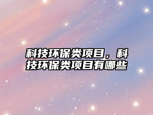 科技環(huán)保類項目，科技環(huán)保類項目有哪些