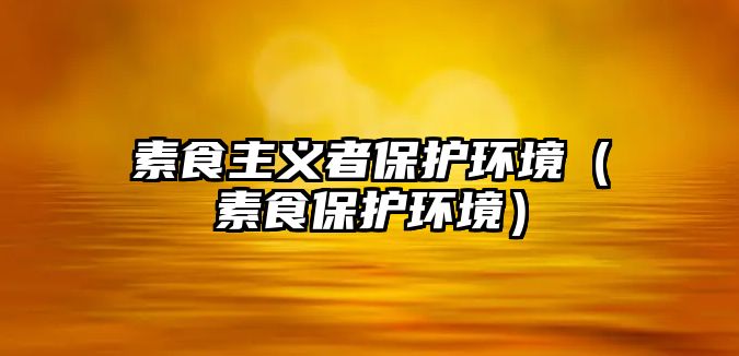素食主義者保護環(huán)境（素食保護環(huán)境）