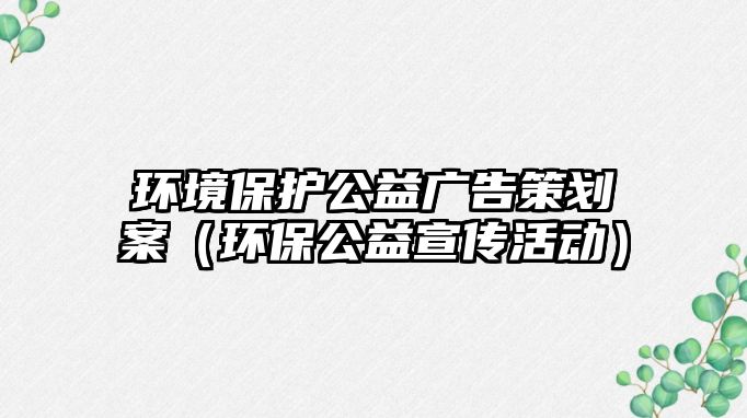 環(huán)境保護(hù)公益廣告策劃案（環(huán)保公益宣傳活動）