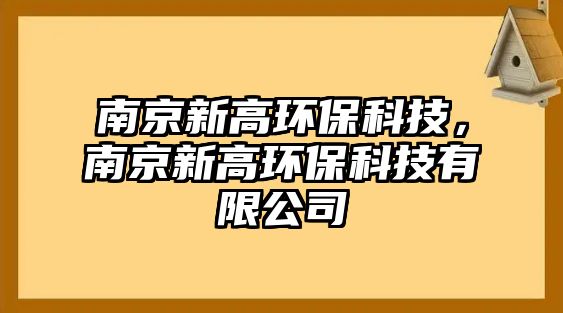 南京新高環(huán)?？萍迹暇┬赂攮h(huán)?？萍加邢薰? class=