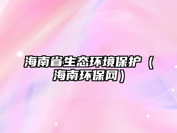 海南省生態(tài)環(huán)境保護（海南環(huán)保網）