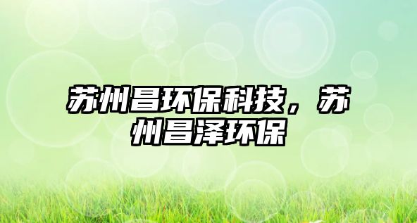 蘇州昌環(huán)?？萍迹K州昌澤環(huán)保