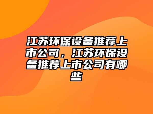 江蘇環(huán)保設(shè)備推薦上市公司，江蘇環(huán)保設(shè)備推薦上市公司有哪些