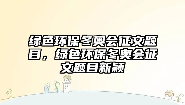 綠色環(huán)保冬奧會征文題目，綠色環(huán)保冬奧會征文題目新穎