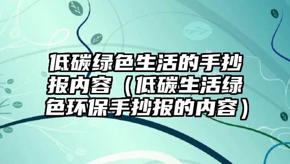 低碳綠色生活的手抄報內(nèi)容（低碳生活綠色環(huán)保手抄報的內(nèi)容）