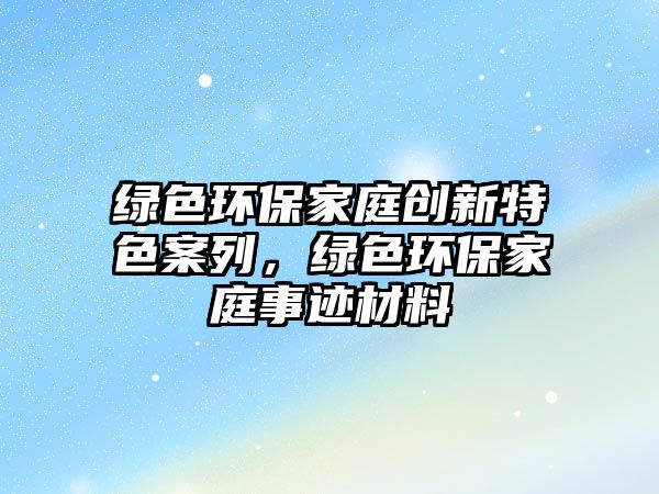 綠色環(huán)保家庭創(chuàng)新特色案列，綠色環(huán)保家庭事跡材料