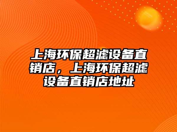 上海環(huán)保超濾設備直銷店，上海環(huán)保超濾設備直銷店地址