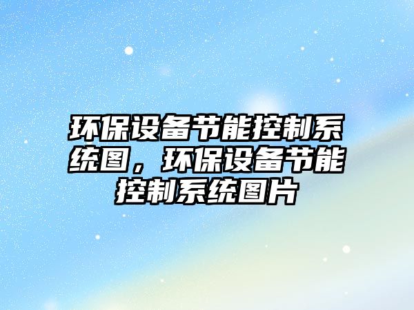 環(huán)保設備節(jié)能控制系統(tǒng)圖，環(huán)保設備節(jié)能控制系統(tǒng)圖片