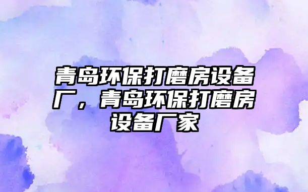 青島環(huán)保打磨房設備廠，青島環(huán)保打磨房設備廠家