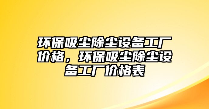環(huán)保吸塵除塵設(shè)備工廠價格，環(huán)保吸塵除塵設(shè)備工廠價格表