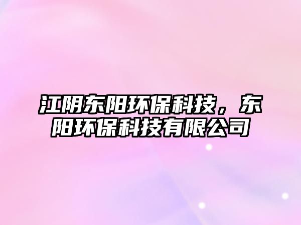 江陰東陽環(huán)保科技，東陽環(huán)?？萍加邢薰? class=