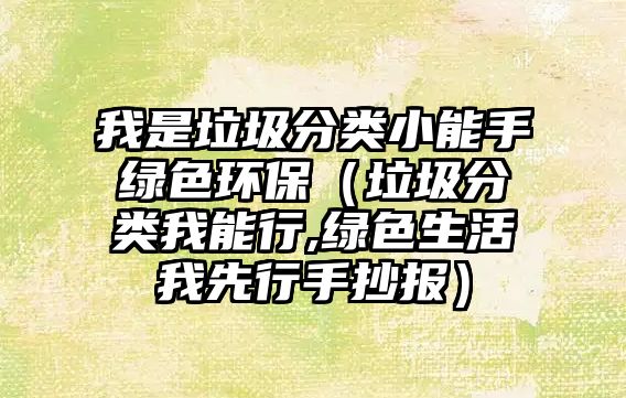 我是垃圾分類小能手綠色環(huán)保（垃圾分類我能行,綠色生活我先行手抄報(bào)）
