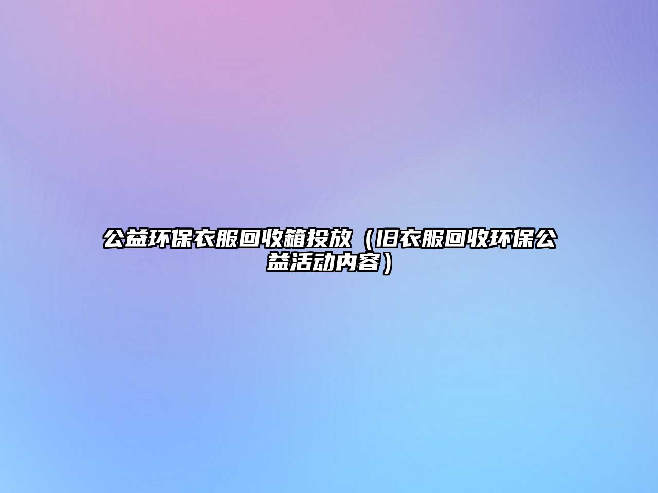 公益環(huán)保衣服回收箱投放（舊衣服回收環(huán)保公益活動內(nèi)容）