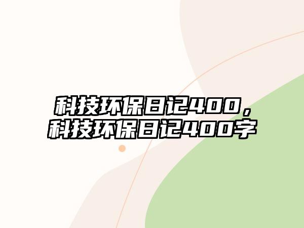 科技環(huán)保日記400，科技環(huán)保日記400字
