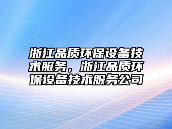 浙江品質(zhì)環(huán)保設(shè)備技術(shù)服務(wù)，浙江品質(zhì)環(huán)保設(shè)備技術(shù)服務(wù)公司
