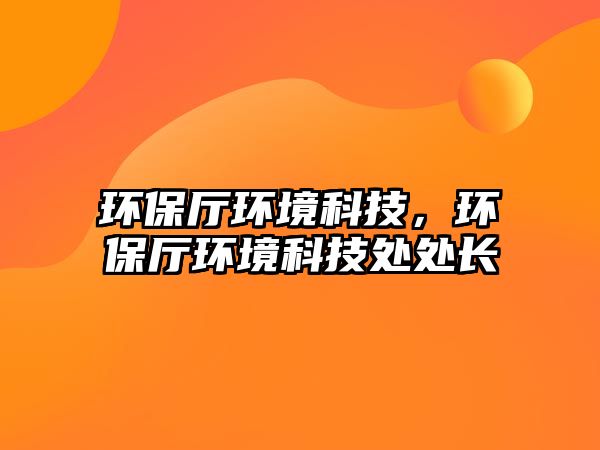 環(huán)保廳環(huán)境科技，環(huán)保廳環(huán)境科技處處長