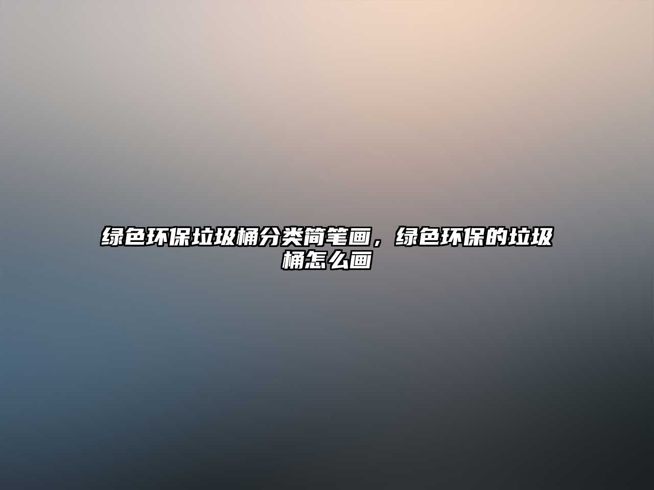 綠色環(huán)保垃圾桶分類簡筆畫，綠色環(huán)保的垃圾桶怎么畫
