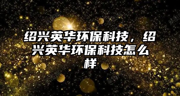 紹興英華環(huán)?？萍?，紹興英華環(huán)?？萍荚趺礃?/> 
									</a>
									<h4 class=