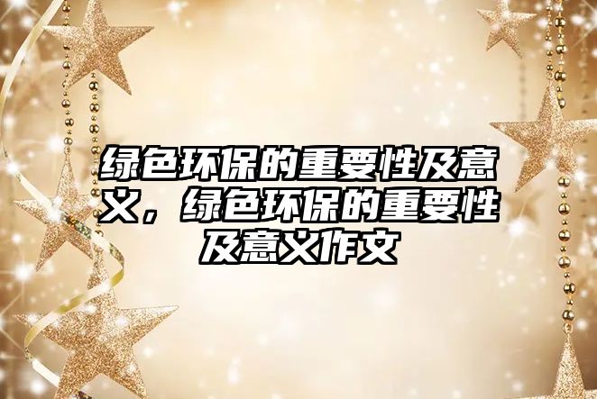 綠色環(huán)保的重要性及意義，綠色環(huán)保的重要性及意義作文