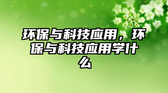 環(huán)保與科技應(yīng)用，環(huán)保與科技應(yīng)用學(xué)什么