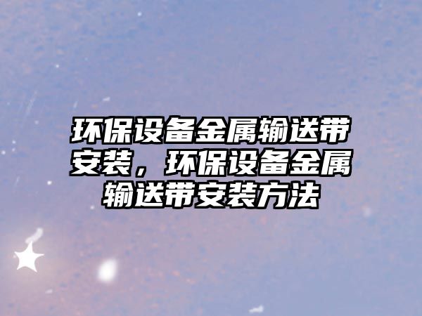 環(huán)保設備金屬輸送帶安裝，環(huán)保設備金屬輸送帶安裝方法