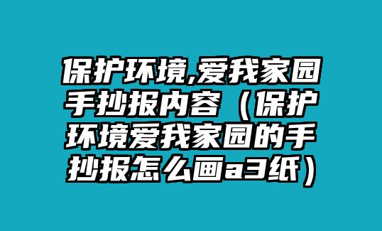 保護環(huán)境,愛我家園手抄報內(nèi)容（保護環(huán)境愛我家園的手抄報怎么畫a3紙）