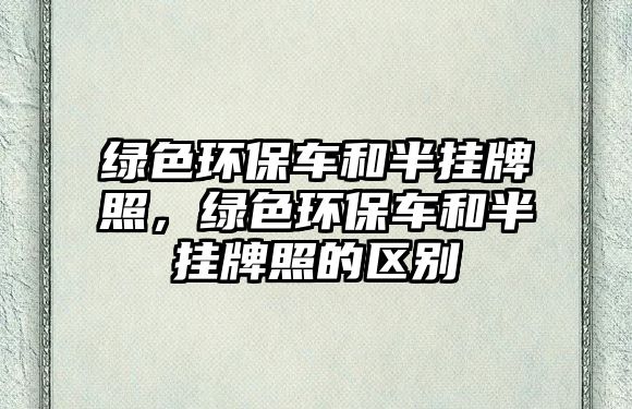 綠色環(huán)保車和半掛牌照，綠色環(huán)保車和半掛牌照的區(qū)別