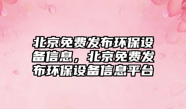 北京免費發(fā)布環(huán)保設(shè)備信息，北京免費發(fā)布環(huán)保設(shè)備信息平臺