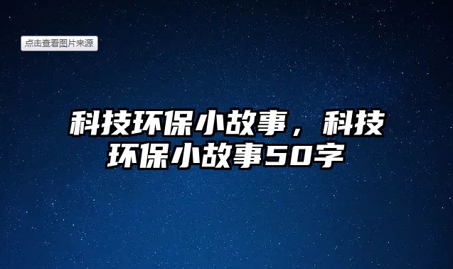 科技環(huán)保小故事，科技環(huán)保小故事50字