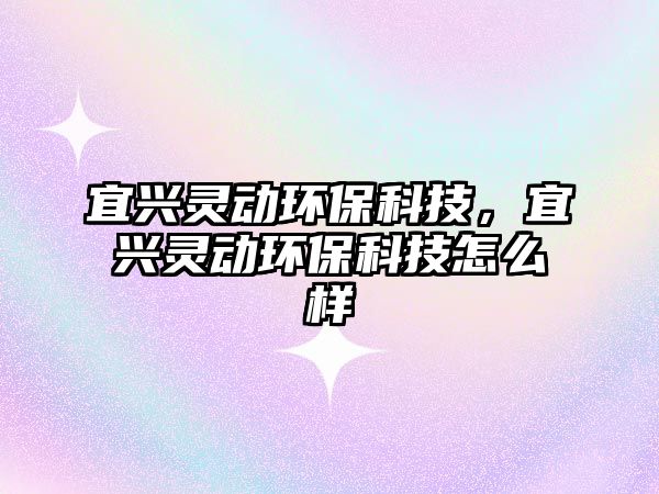 宜興靈動環(huán)?？萍?，宜興靈動環(huán)保科技怎么樣