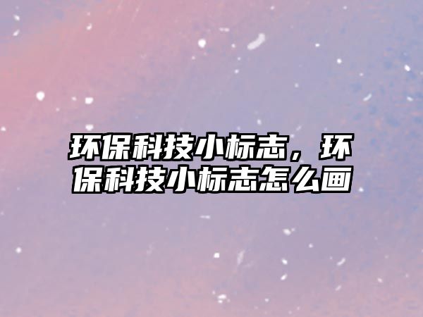 環(huán)?？萍夹?biāo)志，環(huán)?？萍夹?biāo)志怎么畫(huà)