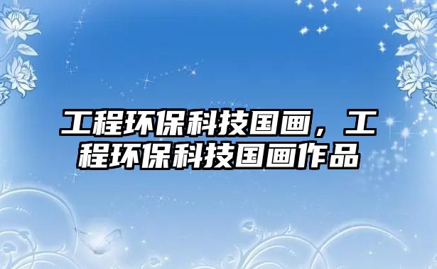 工程環(huán)?？萍紘嫞こ汰h(huán)?？萍紘嬜髌? class=