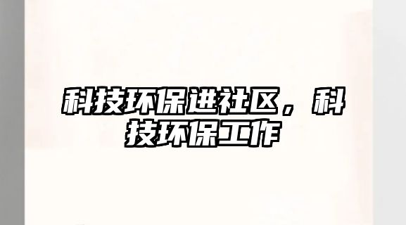 科技環(huán)保進(jìn)社區(qū)，科技環(huán)保工作