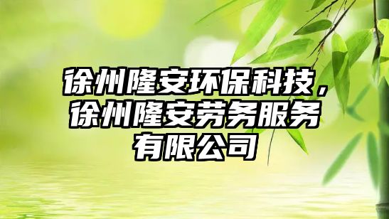 徐州隆安環(huán)保科技，徐州隆安勞務(wù)服務(wù)有限公司