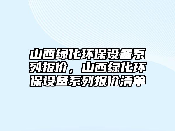 山西綠化環(huán)保設(shè)備系列報(bào)價(jià)，山西綠化環(huán)保設(shè)備系列報(bào)價(jià)清單