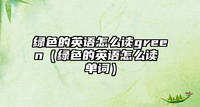 綠色的英語(yǔ)怎么讀green（綠色的英語(yǔ)怎么讀 單詞）