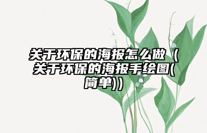 關(guān)于環(huán)保的海報(bào)怎么做（關(guān)于環(huán)保的海報(bào)手繪圖(簡(jiǎn)單)）