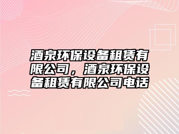 酒泉環(huán)保設備租賃有限公司，酒泉環(huán)保設備租賃有限公司電話