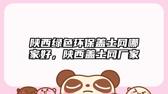 陜西綠色環(huán)保蓋土網(wǎng)哪家好，陜西蓋土網(wǎng)廠家