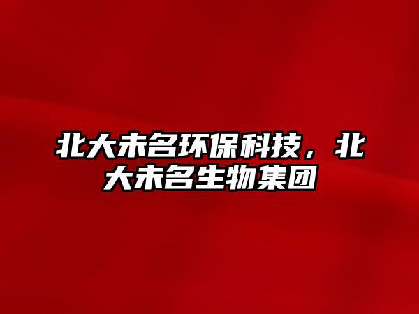 北大未名環(huán)?？萍?，北大未名生物集團(tuán)