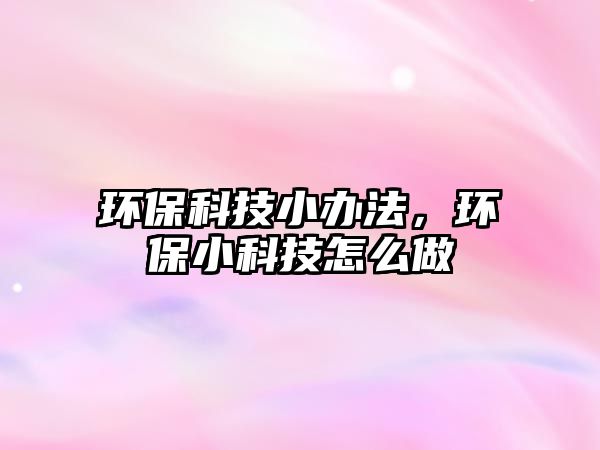 環(huán)?？萍夹∞k法，環(huán)保小科技怎么做
