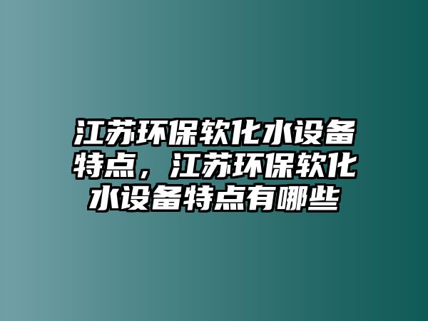 江蘇環(huán)保軟化水設(shè)備特點(diǎn)，江蘇環(huán)保軟化水設(shè)備特點(diǎn)有哪些