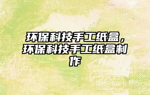 環(huán)?？萍际止ぜ埡?，環(huán)保科技手工紙盒制作